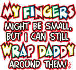 10026-MyFingersMayBeSmallButICanStillWrapDaddyAroundThem.jpg (84139 bytes)