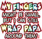 10030-MyFingersMayBeSmallButICanStillWrapPapaAroundThem.jpg (83570 bytes)